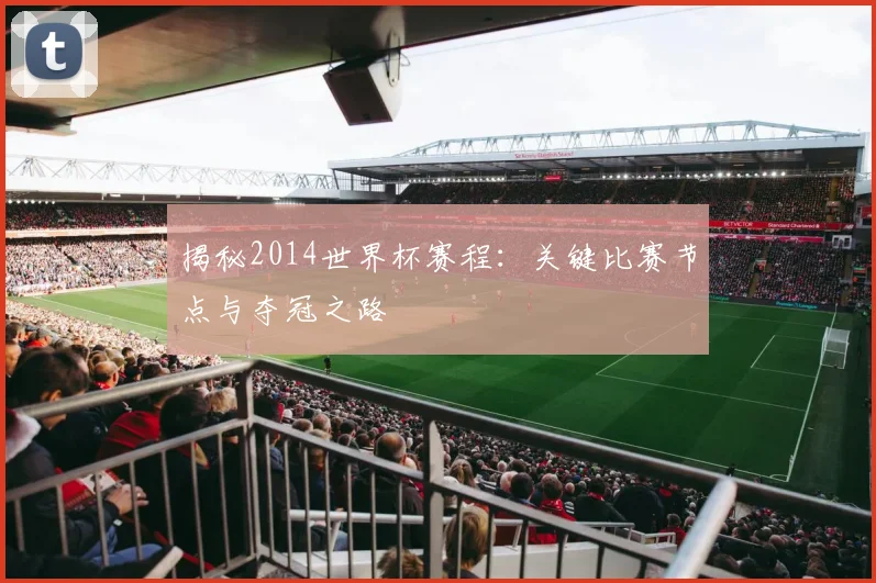 揭秘2014世界杯赛程：关键比赛节点与夺冠之路
