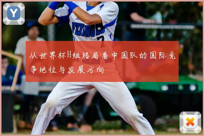 从世界杯H组格局看中国队的国际竞争地位与发展方向
