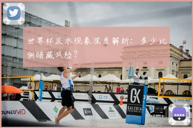世界杯反水现象深度解析:多少比例暗藏风险?