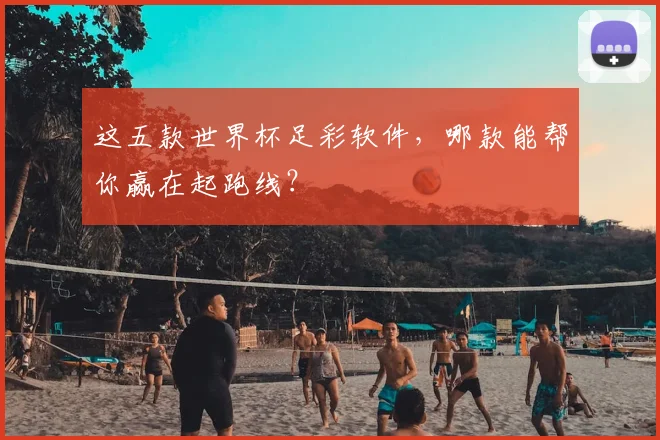 这五款世界杯足彩软件，哪款能帮你赢在起跑线？