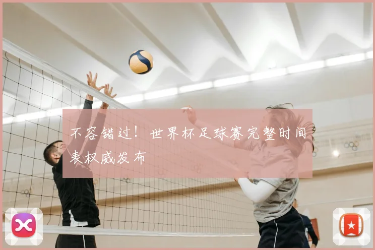 不容错过！世界杯足球赛完整时间表权威发布