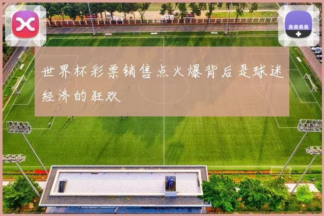 世界杯彩票销售点火爆背后是球迷经济的狂欢