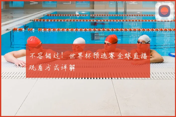 不容错过!世界杯预选赛全球直播观看方式详解