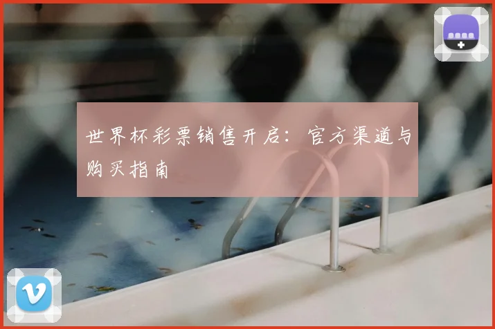 世界杯彩票销售开启:官方渠道与购买指南