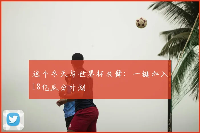 这个冬天与世界杯共舞：一键加入18亿瓜分计划