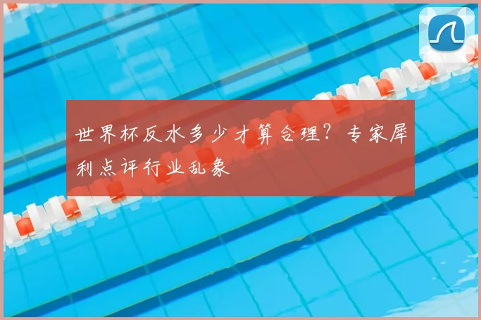 世界杯反水多少才算合理?专家犀利点评行业乱象