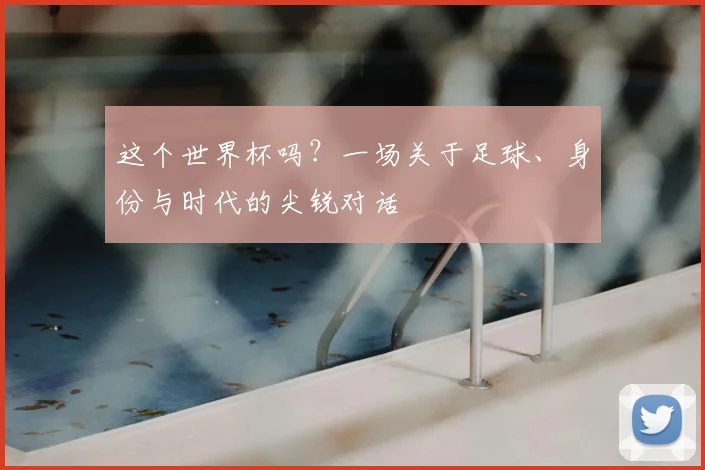 这个世界杯吗？一场关于足球、身份与时代的尖锐对话