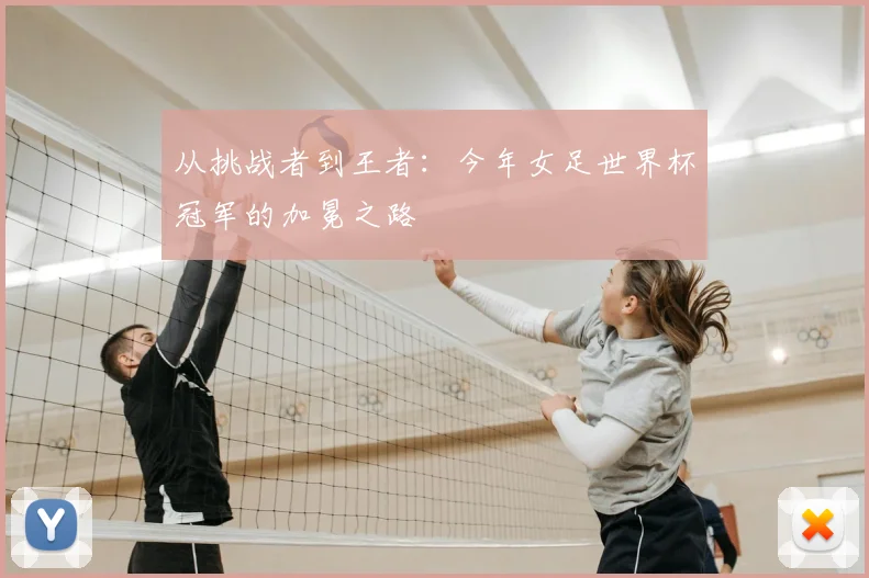 从挑战者到王者:今年女足世界杯冠军的加冕之路