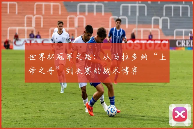世界杯冠军之路:从马拉多纳“上帝之手”到决赛的战术博弈