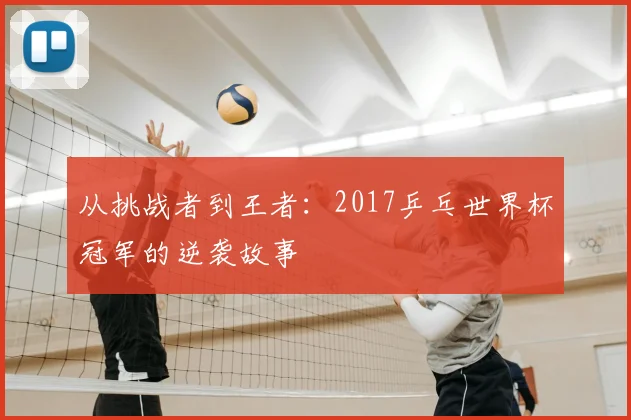 从挑战者到王者:2017乒乓世界杯冠军的逆袭故事