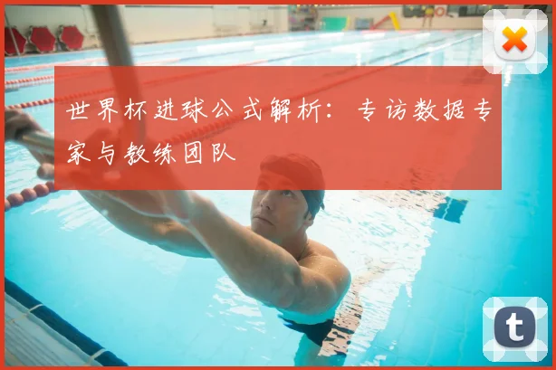 世界杯进球公式解析：专访数据专家与教练团队
