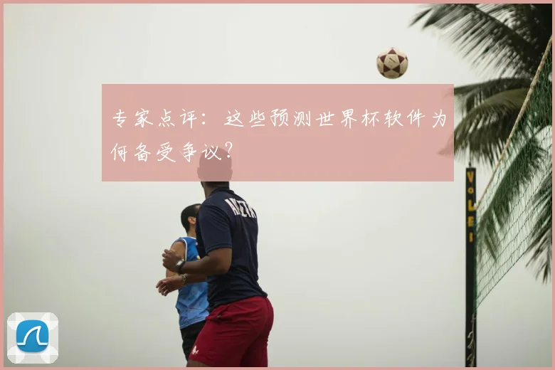 专家点评:这些预测世界杯软件为何备受争议?