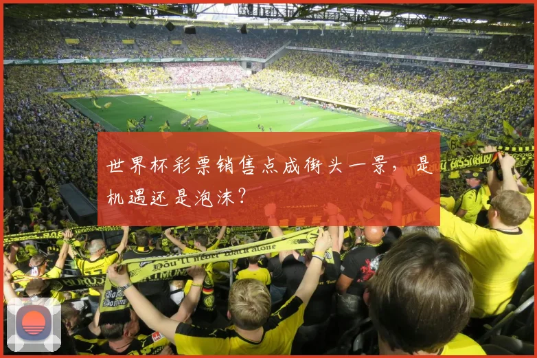 世界杯彩票销售点成街头一景，是机遇还是泡沫？