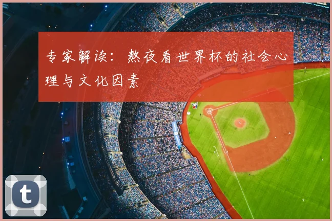 专家解读:熬夜看世界杯的社会心理与文化因素