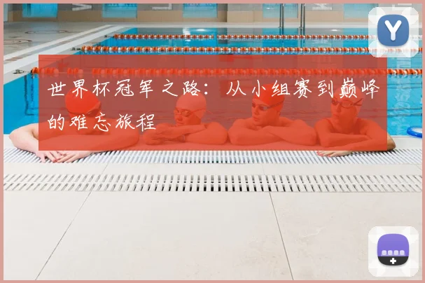 世界杯冠军之路:从小组赛到巅峰的难忘旅程