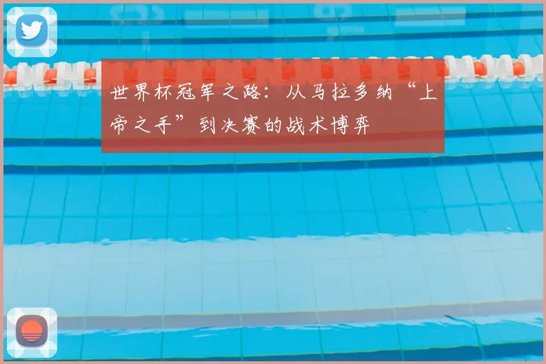 世界杯冠军之路:从马拉多纳“上帝之手”到决赛的战术博弈