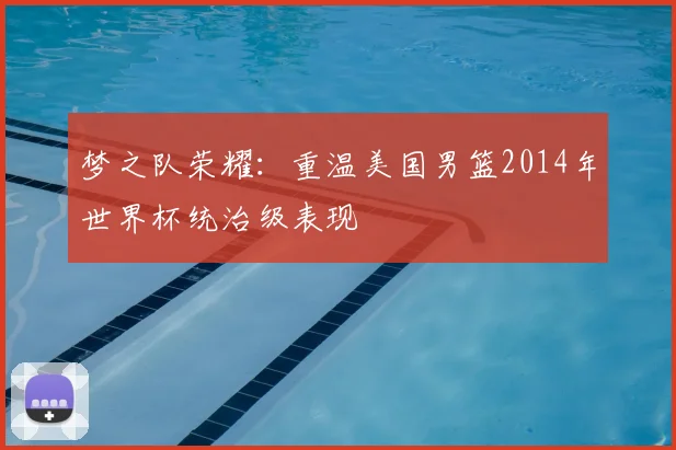 梦之队荣耀：重温美国男篮2014年世界杯统治级表现