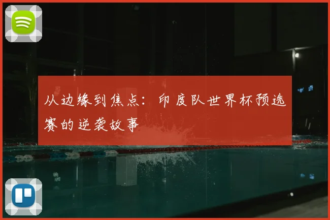 从边缘到焦点:印度队世界杯预选赛的逆袭故事
