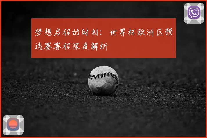 梦想启程的时刻：世界杯欧洲区预选赛赛程深度解析