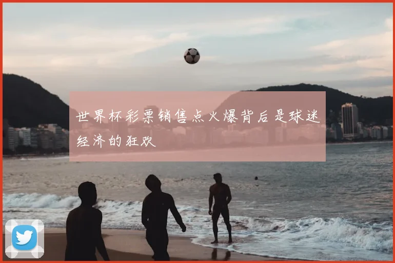 世界杯彩票销售点火爆背后是球迷经济的狂欢