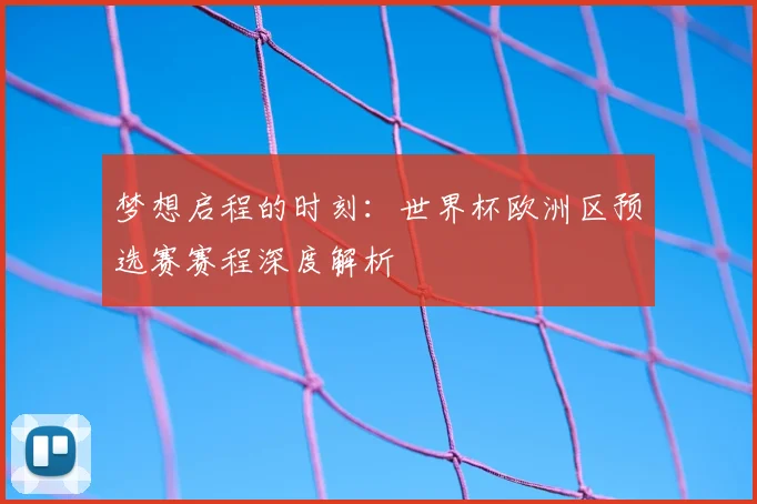 梦想启程的时刻：世界杯欧洲区预选赛赛程深度解析