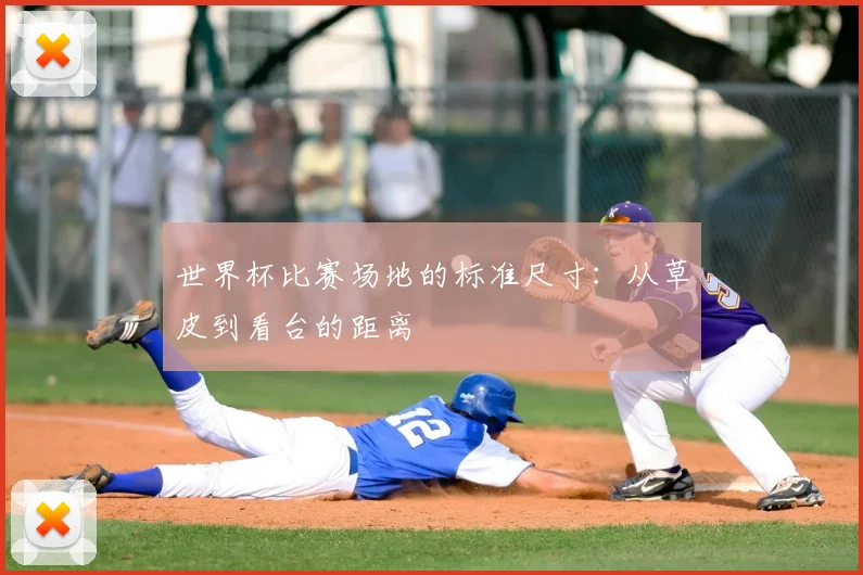 世界杯比赛场地的标准尺寸:从草皮到看台的距离