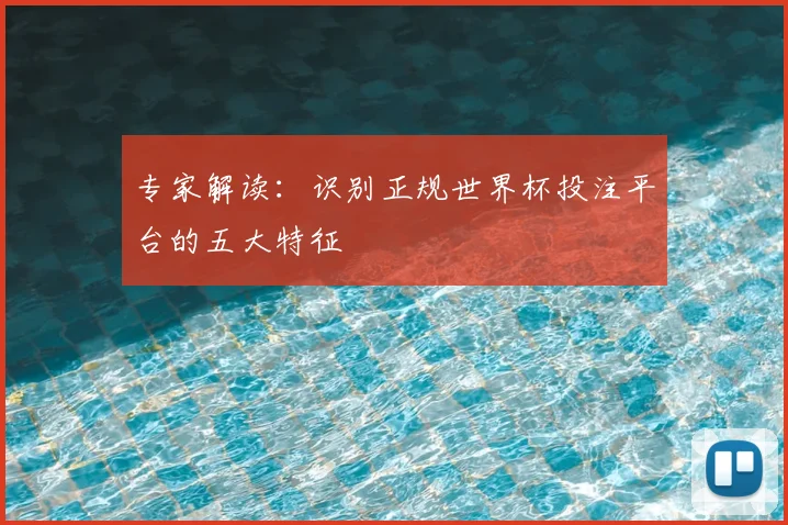 专家解读:识别正规世界杯投注平台的五大特征