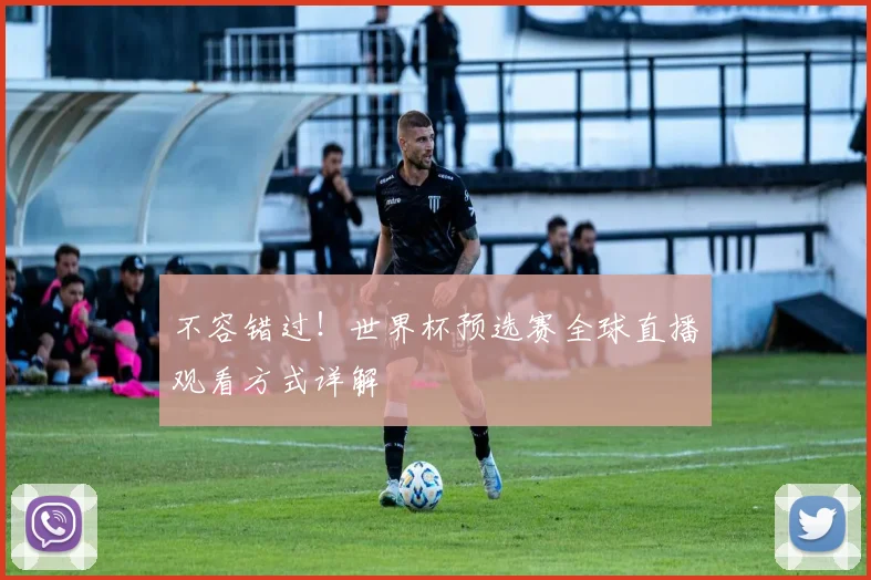 不容错过!世界杯预选赛全球直播观看方式详解