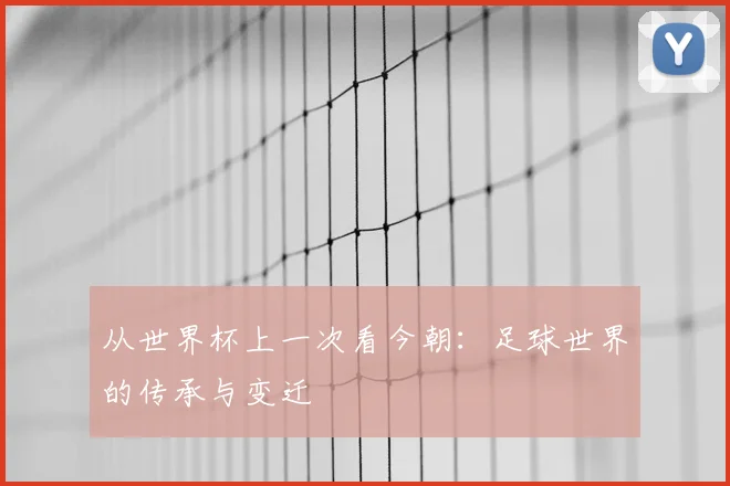 从世界杯上一次看今朝:足球世界的传承与变迁