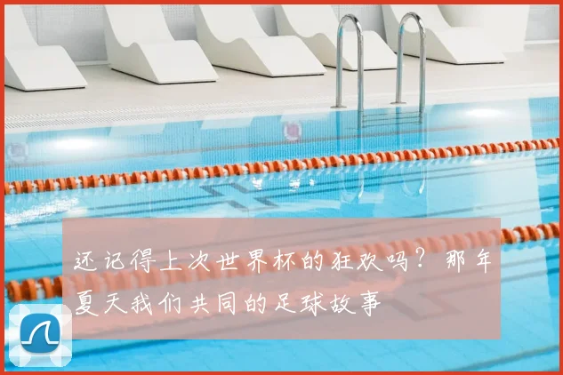 还记得上次世界杯的狂欢吗？那年夏天我们共同的足球故事