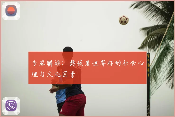 专家解读:熬夜看世界杯的社会心理与文化因素